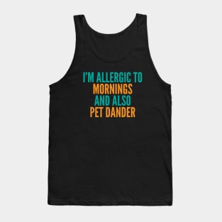 I'm Allergic To Mornings and Also Pet Dander Tank Top